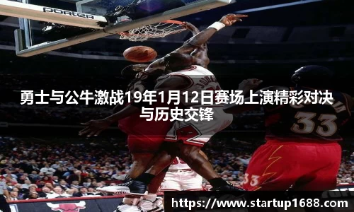 勇士与公牛激战19年1月12日赛场上演精彩对决与历史交锋