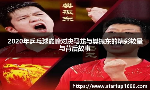 2020年乒乓球巅峰对决马龙与樊振东的精彩较量与背后故事