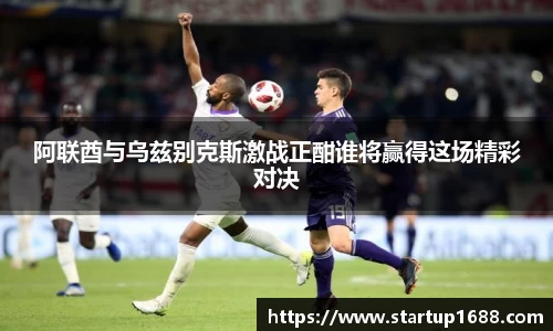 阿联酋与乌兹别克斯激战正酣谁将赢得这场精彩对决